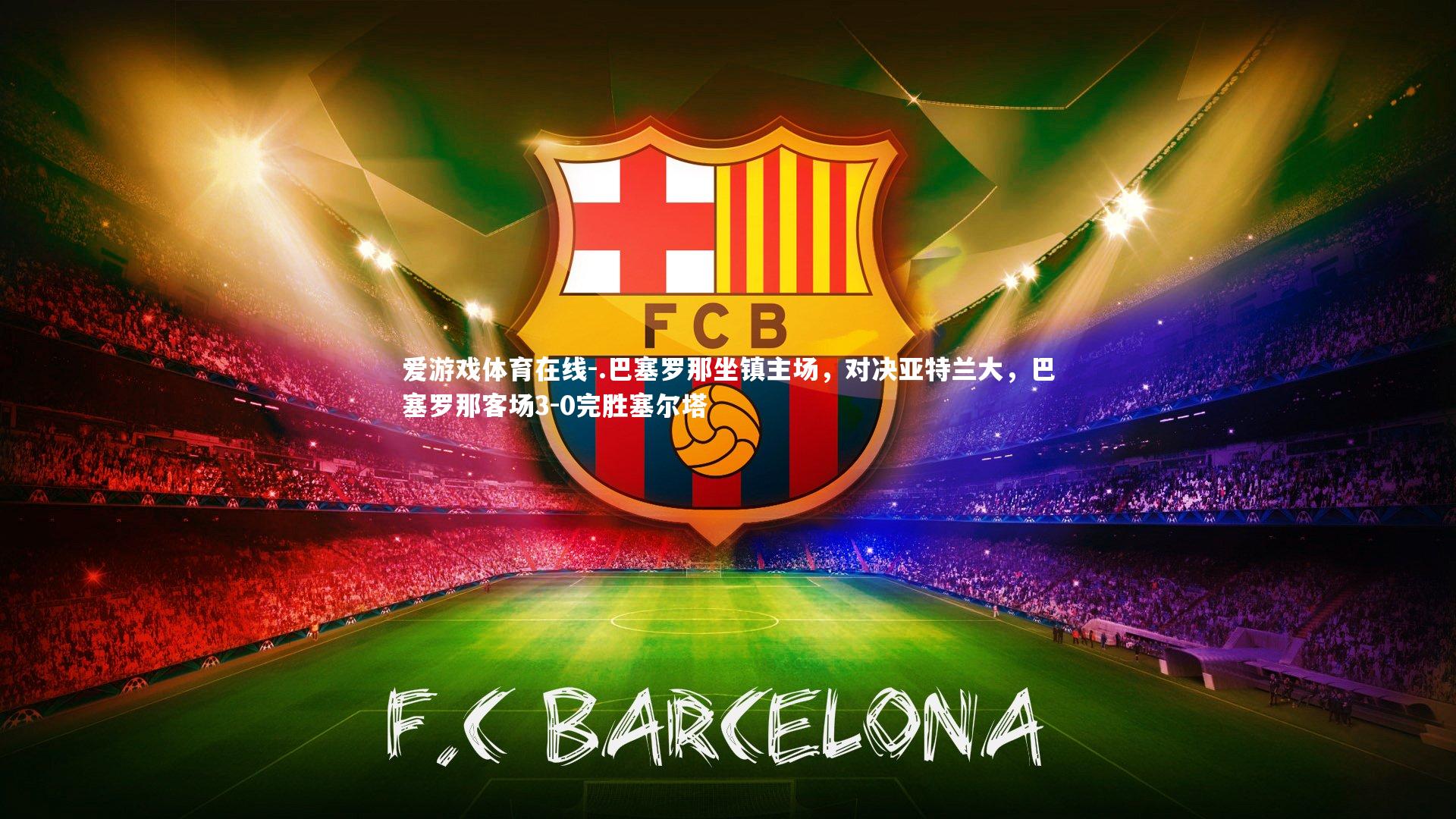 .巴塞罗那坐镇主场,对决亚特兰大,巴塞罗那客场3-0完胜塞尔塔