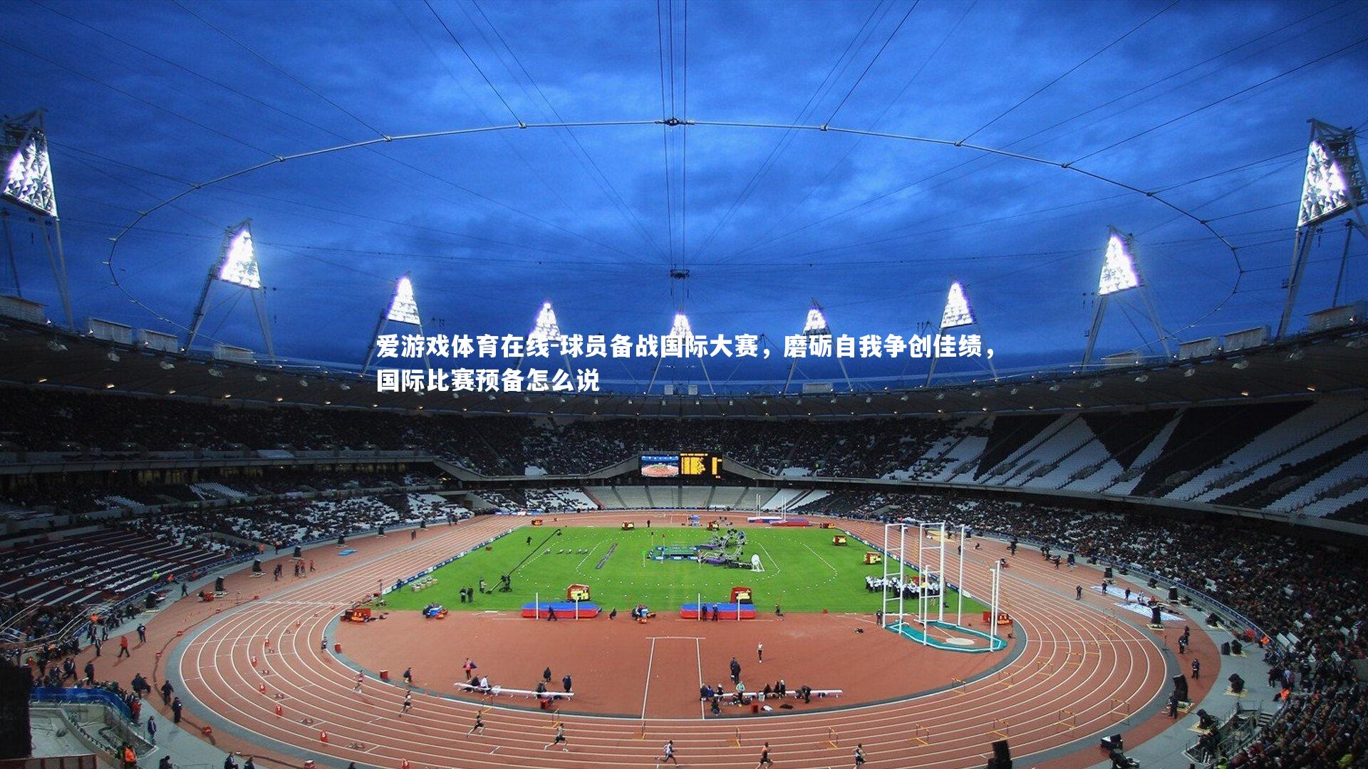 爱游戏体育在线-球员备战国际大赛，磨砺自我争创佳绩，国际比赛预备怎么说
