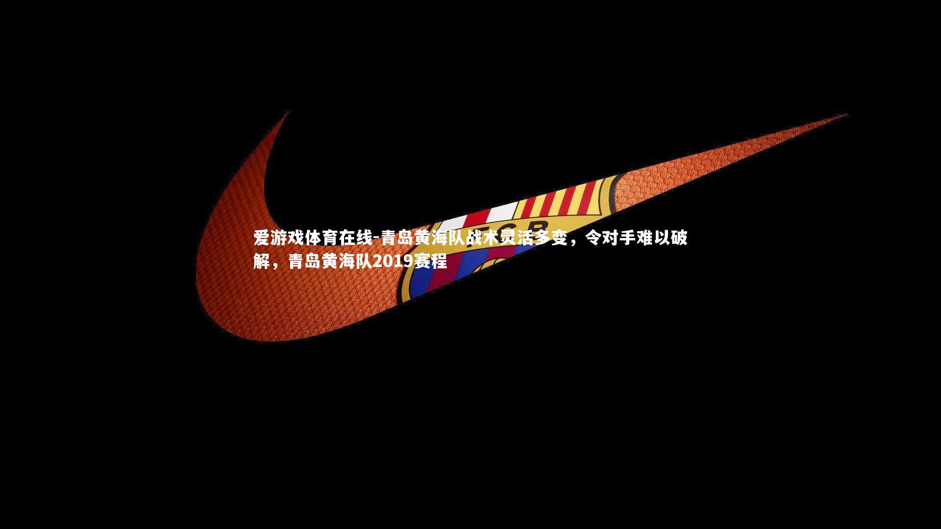 青岛黄海队战术灵活多变,令对手难以破解,青岛黄海队2019赛程