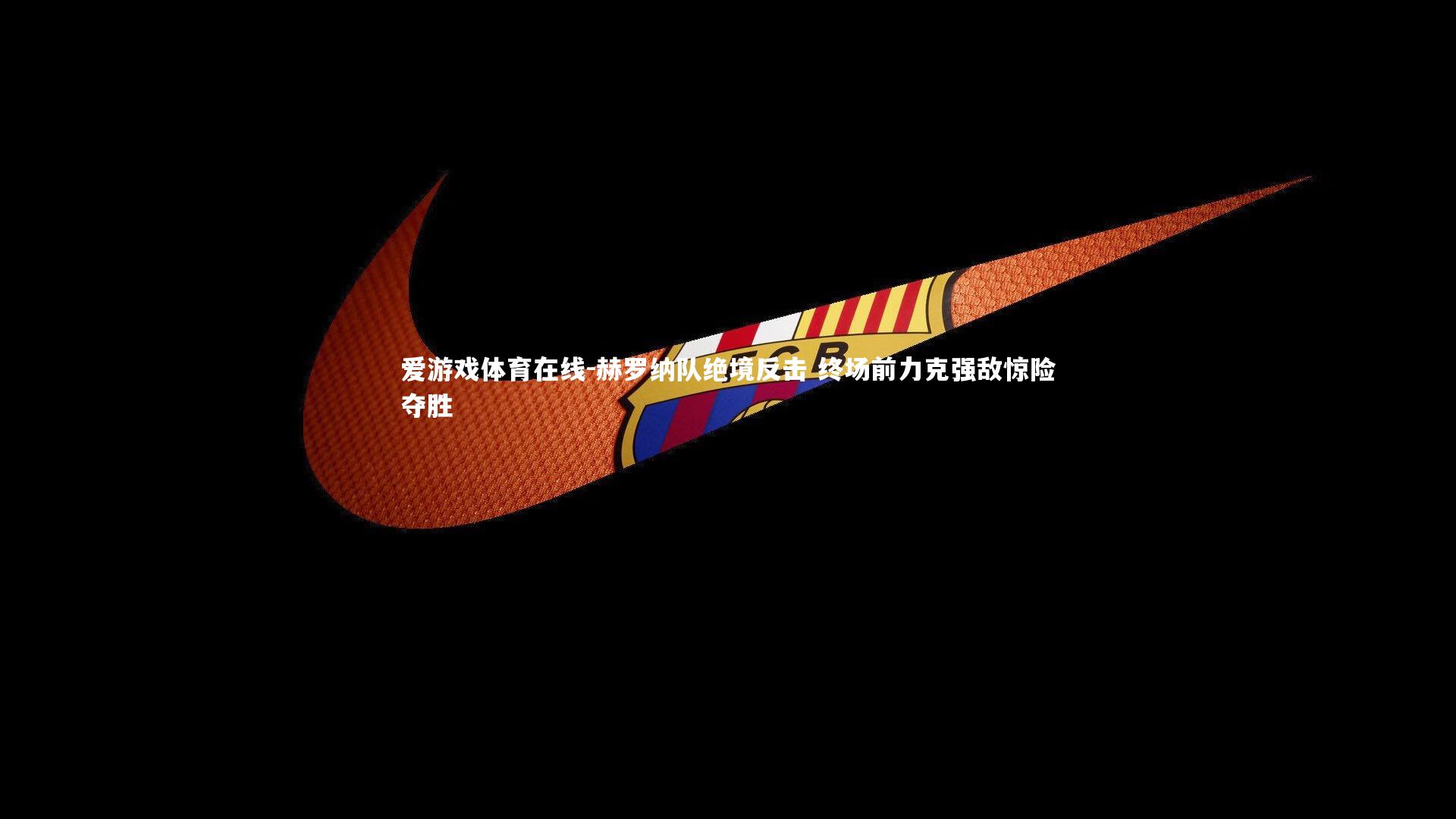 赫罗纳队绝境反击 终场前力克强敌惊险夺胜